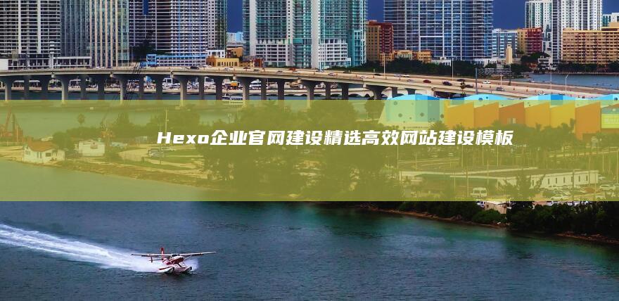 Hexo 企业官网建设：精选高效网站建设模板